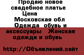 Продаю новое свадебное платье › Цена ­ 9 500 - Московская обл. Одежда, обувь и аксессуары » Женская одежда и обувь   